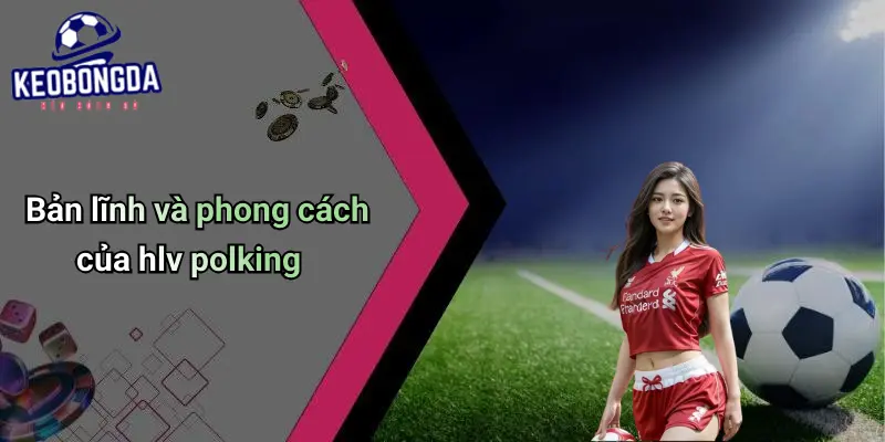 HLV Polking: Dấu Ấn Chiến Thuật Và Ảnh Hưởng Tới Kèo Bóng Đá 1 HLV Polking