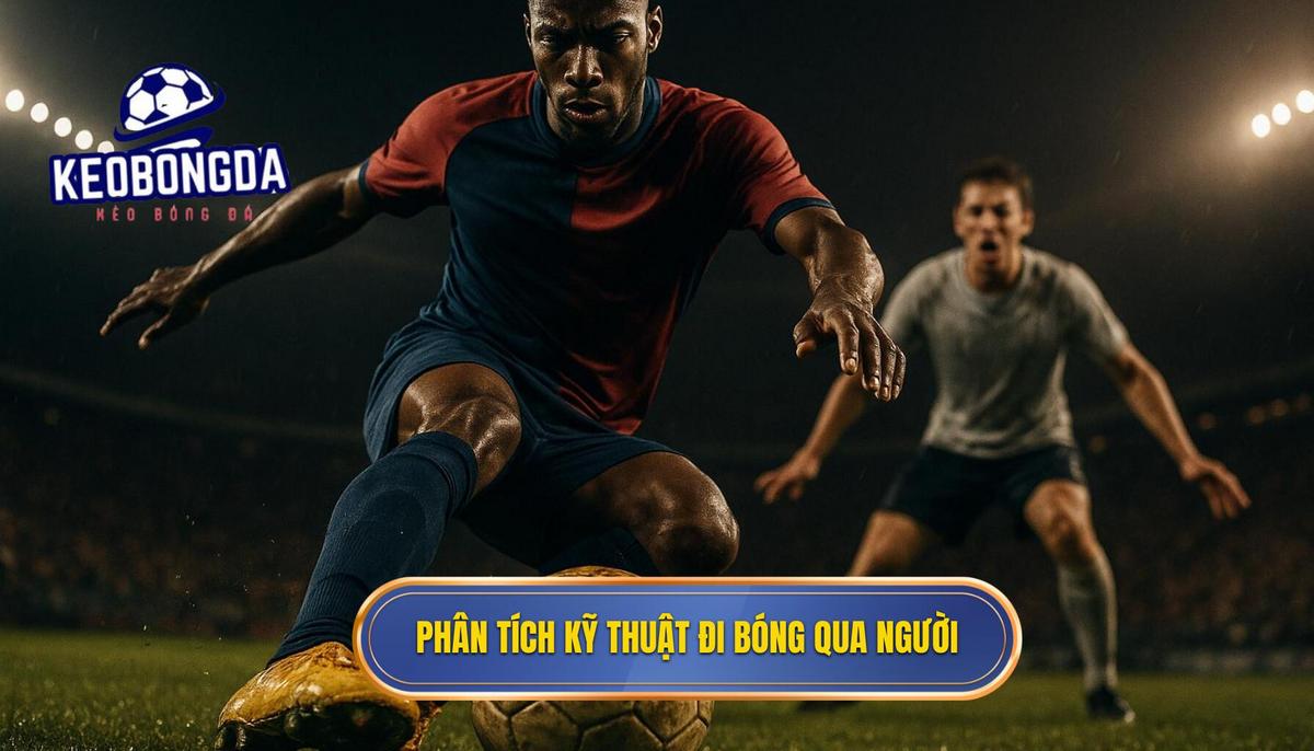Phân tích chuyên sâu các yếu tố cấu thành Kỹ thuật đi bóng qua người