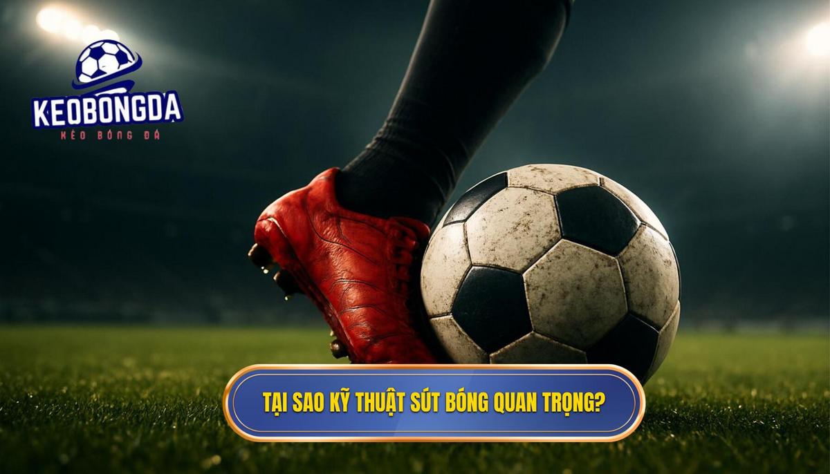 Tại Sao Kỹ Thuật Sút Bóng Bằng Mu Bàn Chân Lại Quan Trọng_