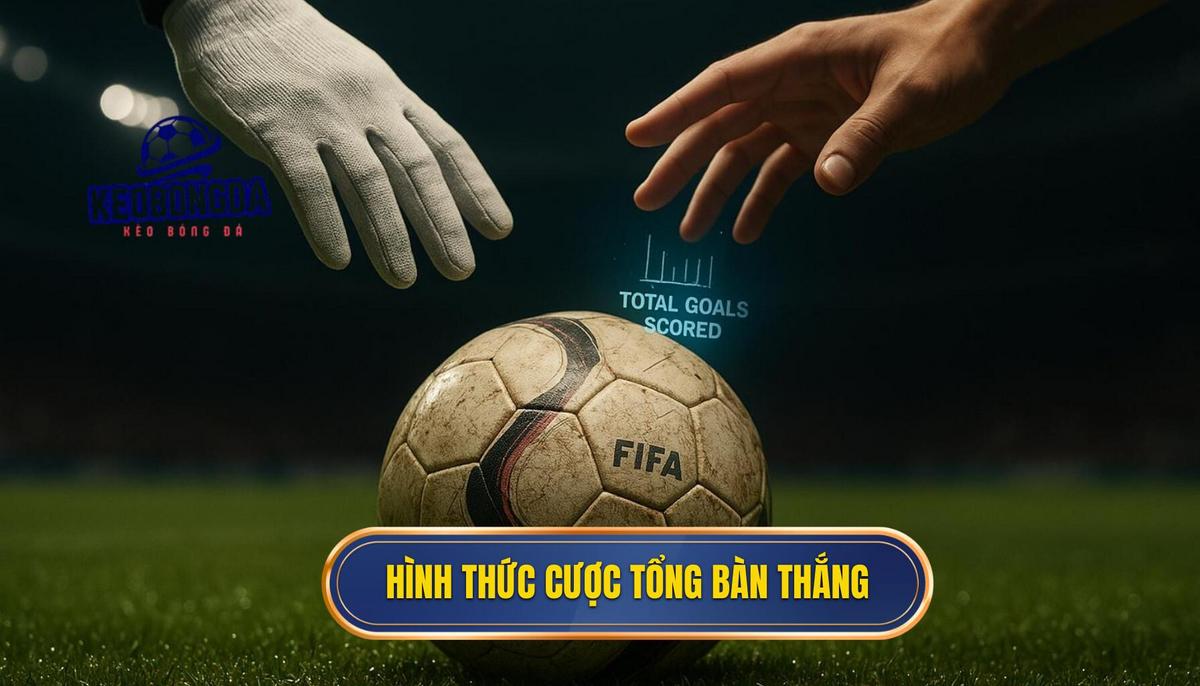 Các hình thức phổ biến trong hệ thống kèo cược tổng bàn thắng