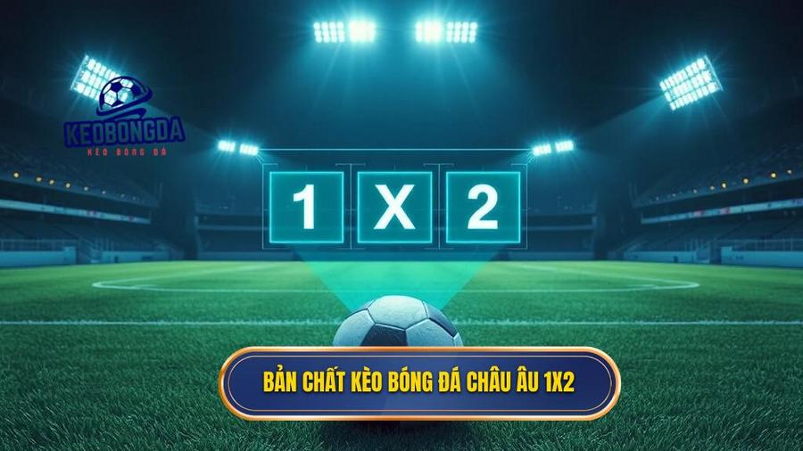 1. Bản chất kèo bóng đá châu Âu 1x2