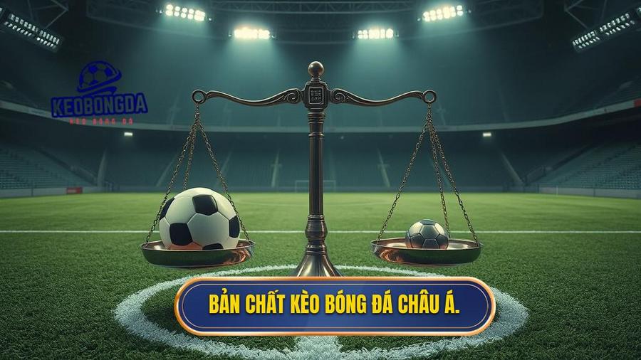 2. Bản chất kèo bóng đá châu Á.