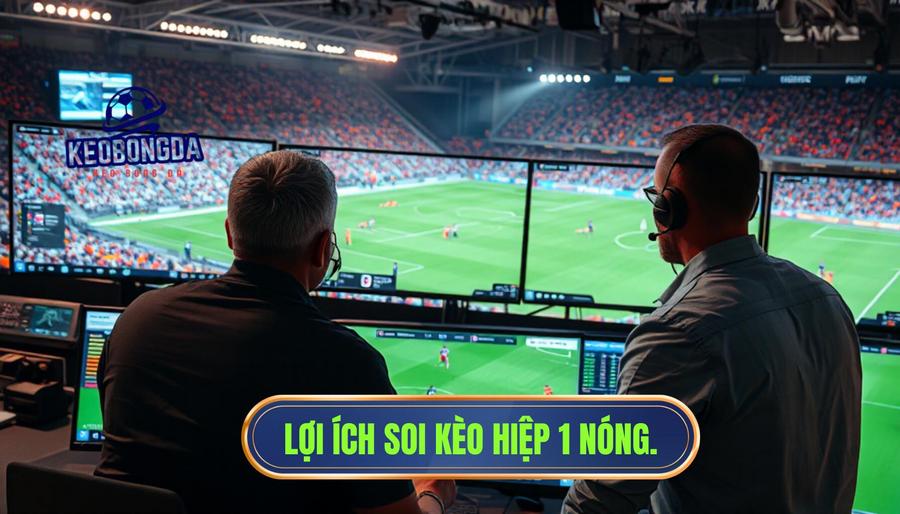 Tại sao nên tập trung soi kèo khi Hiệp 1 đang vào giai đoạn nóng?