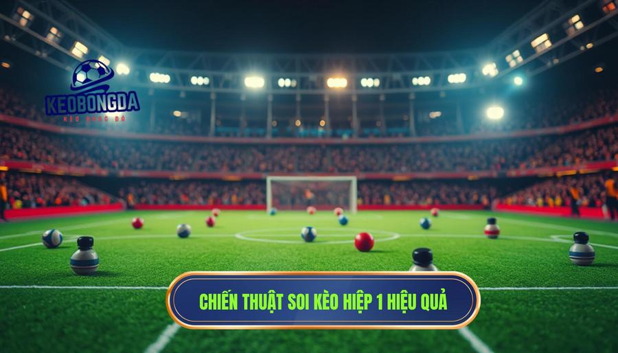 Chiến thuật soi kèo khi Hiệp 1 đang vào giai đoạn nóng