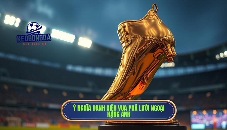Ai là vua phá lưới Ngoại hạng Anh? Cuộc đua khốc liệt của những sát thủ vòng cấm 1 1. Ý nghĩa danh hiệu Vua phá lưới Ngoại hạng Anh